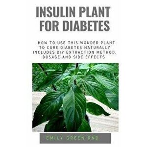 Insulin Plant for Diabetes: How to use this wonder plant to cure diabetes naturally includes DIY extraction method, dosage and side effects, Paperback imagine