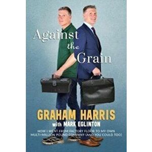 Against the Grain. How I went from factory floor to my own multi-million pound company (and you can too), Paperback - Graham Harris imagine