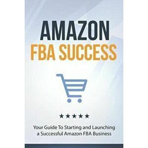 Amazon FBA Success: Your Guide To Starting and Launching a Successful Amazon FBA Business, Paperback - 10shouts Books imagine