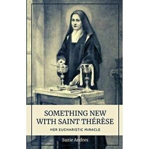 Something New with St. Thrse: Her Eucharistic Miracle, Paperback - Suzie Andres imagine