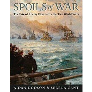 Spoils of War. The Fate of Enemy Fleets after the Two World Wars, Hardback - Serena Cant imagine