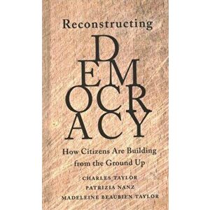 Reconstructing Democracy: How Citizens Are Building from the Ground Up, Hardcover - Charles Taylor imagine