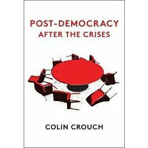Post-Democracy After the Crises, Paperback - Colin Crouch imagine