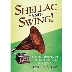 Shellac and Swing!. A Social History of the Gramophone in Britain, Hardback - Bruce Lindsay imagine
