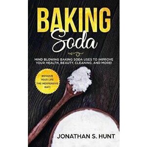 Baking Soda: Mind Blowing Baking Soda Uses to Improve Your Health, Beauty, Cleaning, and More!, Paperback - Jonathan Hunt imagine