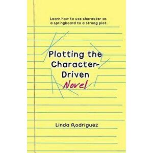 Plotting the Character-Driven Novel, Paperback - Linda Rodriguez imagine