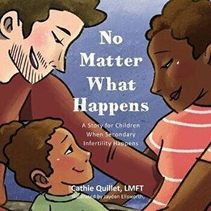 No Matter What Happens: A Story for Children When Secondary Infertility Happens, Paperback - Cathie Quillet imagine