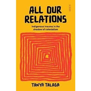 All Our Relations. Indigenous trauma in the shadow of colonialism, Paperback - Tanya Talaga imagine