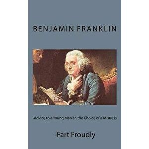 Advice to a Young Man on the Choice of a Mistress and Fart Proudly, Paperback - Benjamin Franklin imagine