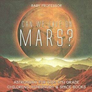 Can We Live on Mars? Astronomy for Kids 5th Grade - Children's Astronomy & Space Books, Paperback - Baby Professor imagine