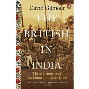 British in India. Three Centuries of Ambition and Experience, Paperback - David Gilmour imagine
