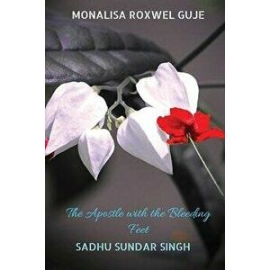 The Apostle with the Bleeding Feet: Sadhu Sundar Singh, Paperback - Monalisa Roxwel Guje imagine