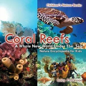 Coral Reefs: A Whole New World Under The Sea - Nature Encyclopedia for Kids Children's Nature Books, Paperback - Baby Professor imagine