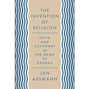 Invention of Religion. Faith and Covenant in the Book of Exodus, Paperback - Jan Assmann imagine