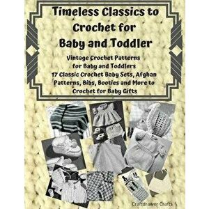 Timeless Classics to Crochet for Baby and Toddlers - Vintage Crochet Patterns for Baby and Toddlers: 17 Classic Crochet Patterns - Baby Sets, Afghan P imagine