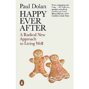 Happy Ever After. A Radical New Approach to Living Well, Paperback - Paul Dolan imagine