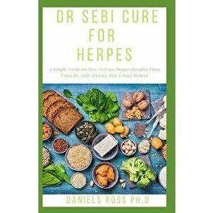Dr Sebi Cure for Herpes: Dr. Sebi Recommended Food List and Approved Method For Curing Herpes, Paperback - Daniels Ross Ph. D. imagine