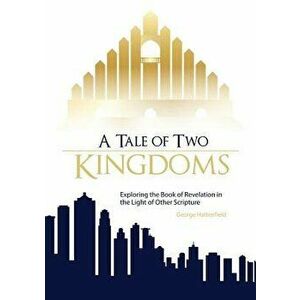 A Tale of Two Kingdoms: Exploring the Book of Revelation in the Light of Other Scripture, Paperback - George Hattenfield imagine
