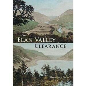 Elan Valley Clearance. The Fate of the People and Places Affected by the 1892 Elan Valley Reservoir Scheme, Paperback - David Lewis Brown imagine