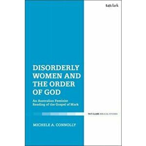 Disorderly Women and the Order of God. An Australian Feminist Reading of the Gospel of Mark, Paperback - Michele A. Connolly imagine