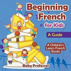 Beginning French for Kids: A Guide A Children's Learn French Books, Paperback - Baby Professor imagine