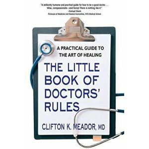 The Little Book of Doctors' Rules: A Practical Guide to the Art of Healing, Paperback - Clifton K. Meador MD imagine
