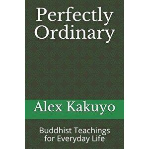 Perfectly Ordinary: Buddhist Teachings for Everyday Life, Paperback - Alex Kakuyo imagine