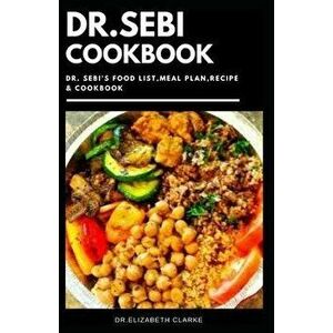 Dr. Sebi Cookbook: Complete Dr Sebi Approved Diet Recipes and Cookbook Guidelines for Healthy Living, Paperback - Dr Elizabeth Clarke imagine