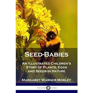 Seed-Babies: An Illustrated Children's Story of Plants, Eggs and Seeds in Nature, Paperback - Margaret Warner Morley imagine