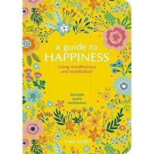 Guide to Happiness. Using Mindfulness and Meditation, Paperback - Tara Ward imagine