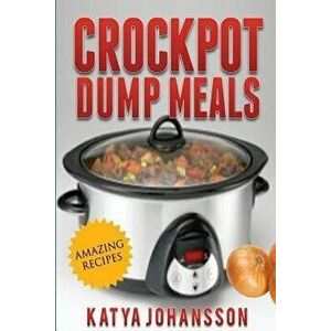 Crockpot Dump Meals: Quick & Easy Dump Dinners Recipes For Busy People, Paperback - Katya Johansson imagine