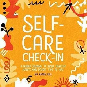 Self-Care Check-In: A Guided Journal to Build Healthy Habits and Devote Time to You, Paperback - Gg Renee Hill imagine