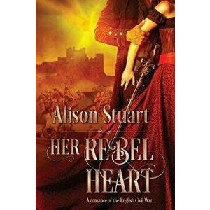 Her Rebel Heart: A romance of the English Civil War, Paperback - Alison Stuart imagine