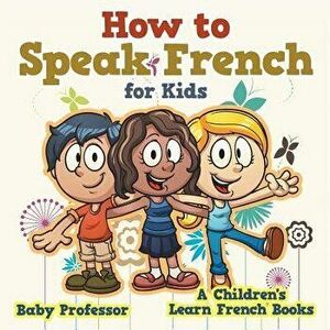 How to Speak French for Kids - A Children's Learn French Books, Paperback - Baby Professor imagine