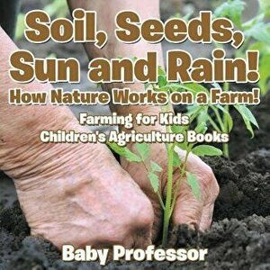 Soil, Seeds, Sun and Rain! How Nature Works on a Farm! Farming for Kids - Children's Agriculture Books, Paperback - Baby Professor imagine