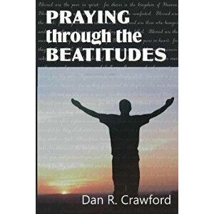 Praying Through the Beatitudes, Paperback - Dan R. Crawford imagine