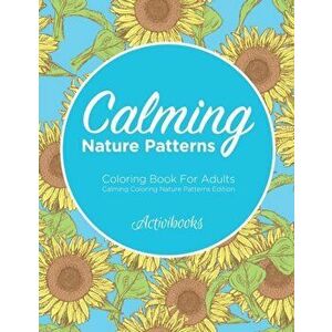 Calming Nature Patterns Coloring Book For Adults - Calming Coloring Nature Patterns Edition, Paperback - Activibooks imagine