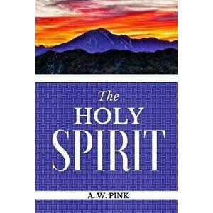 The Holy Spirit, Paperback - Arthur W. Pink imagine