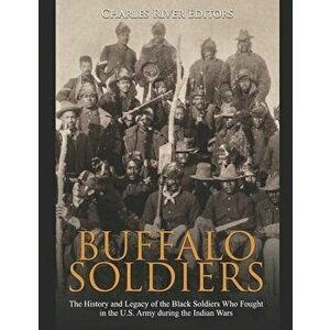 Buffalo Soldiers: The History and Legacy of the Black Soldiers Who Fought in the U.S. Army during the Indian Wars, Paperback - Charles River Editors imagine