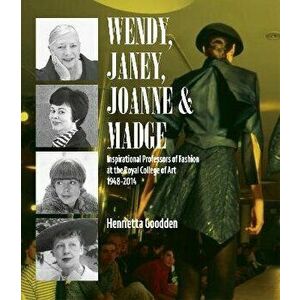 Wendy, Janey, Joanne and Madge. Inspirational Professors of Fashion at the Royal College of Art 1948-2014, Hardback - Henrietta Goodden imagine