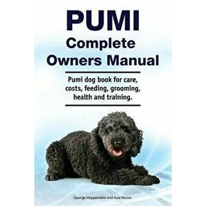 Pumi Complete Owners Manual. Pumi dog book for care, costs, feeding, grooming, health and training., Paperback - Asia Moore imagine