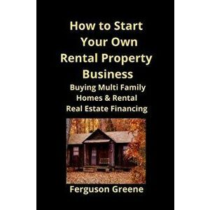 How to Start Your Own Rental Property Business: Buying Multi Family Homes & Rental Real Estate Financing, Paperback - Ferguson Greene imagine
