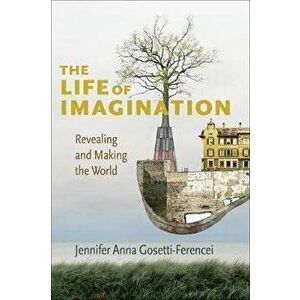Life of Imagination. Revealing and Making the World, Paperback - Jennifer Anna Gosetti-Ferencei imagine