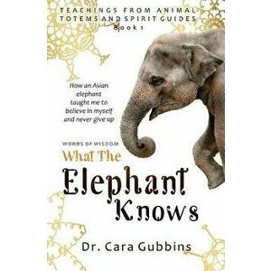 Words of Wisdom: What the Elephant Knows: How an Asian Elephant Taught Me to Believe in Myself and Never Give up, Paperback - Cara Gubbins imagine