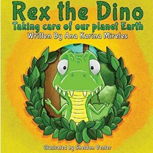 Rex the Dino: Taking Care of Our Planet Earth, Paperback - Ana Karina Mireles imagine