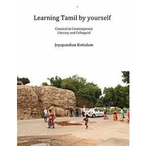 Learning Tamil by Yourself: Classical to Contemporary; Literary to Colloquial, Paperback - Jeyapandian Kottalam imagine