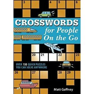 Crosswords for People on the Go: Over 150 Quick Puzzles You Can Solve Anywhere, Paperback - Matt Gaffney imagine