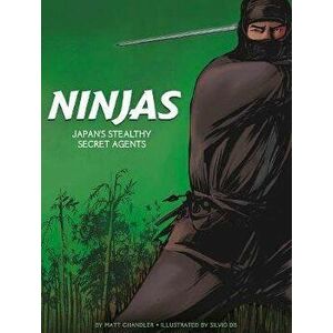 Ninjas. Japan's Stealthy Secret Agents, Paperback - Matt Chandler imagine
