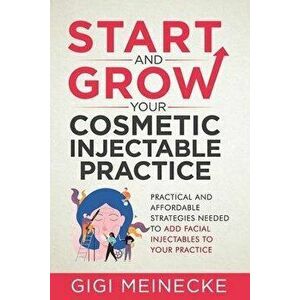 Start and Grow Your Cosmetic Injectable Practice: Practical and Affordable Strategies Needed to Add Facial Injectables to Your Practice, Paperback - G imagine
