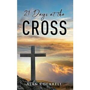 21 Days at the Cross, Paperback - Alan Cockrell imagine